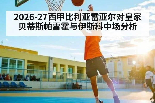 2026-27西甲比利亚雷亚尔对皇家贝蒂斯帕雷霍与伊斯科中场分析