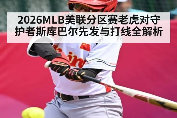 2026MLB美联分区赛老虎对守护者斯库巴尔先发与打线全解析