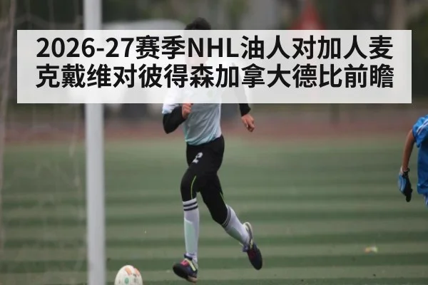 2026-27赛季NHL油人对加人麦克戴维对彼得森加拿大德比前瞻
